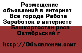 «Размещение объявлений в интернет» - Все города Работа » Заработок в интернете   . Башкортостан респ.,Октябрьский г.